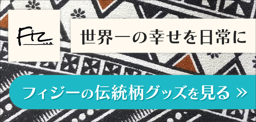 世界一の幸せを日常に
フィジーの伝統柄グッズを見る